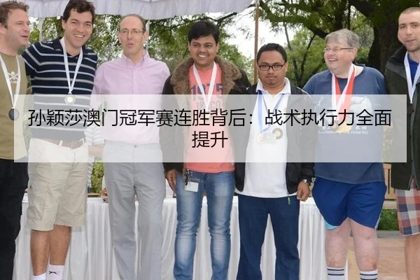 孙颖莎澳门冠军赛连胜背后：战术执行力全面提升